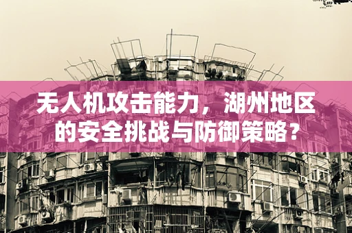 无人机攻击能力，湖州地区的安全挑战与防御策略？