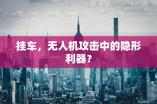 挂车，无人机攻击中的隐形利器？