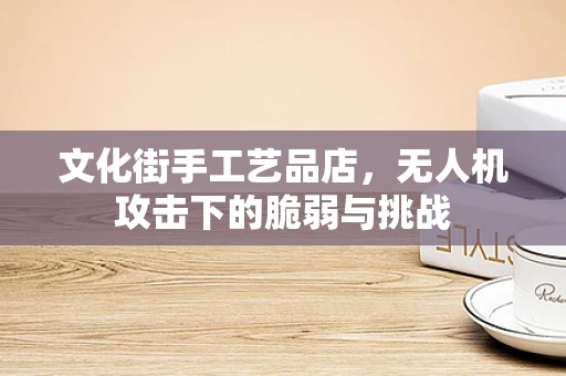 文化街手工艺品店，无人机攻击下的脆弱与挑战