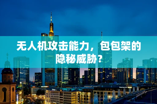 无人机攻击能力，包包架的隐秘威胁？