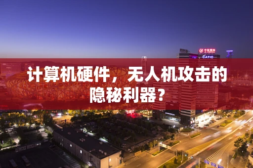 计算机硬件，无人机攻击的隐秘利器？