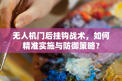 无人机门后挂钩战术，如何精准实施与防御策略？