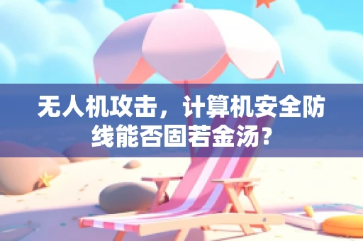 无人机攻击，计算机安全防线能否固若金汤？