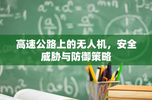 高速公路上的无人机，安全威胁与防御策略