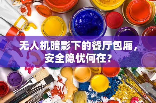 无人机暗影下的餐厅包厢，安全隐忧何在？