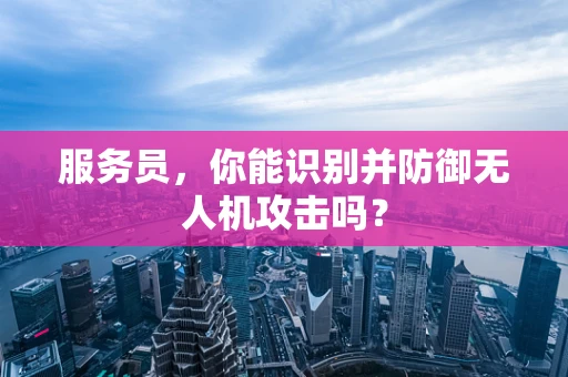 服务员，你能识别并防御无人机攻击吗？