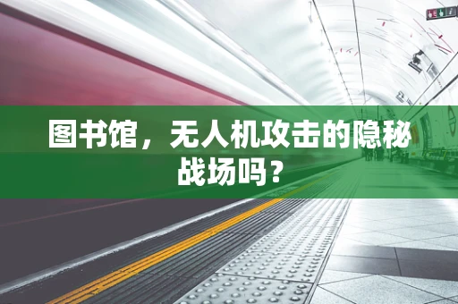 图书馆，无人机攻击的隐秘战场吗？