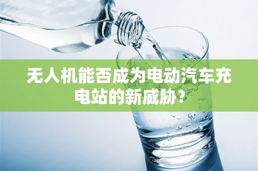无人机能否成为电动汽车充电站的新威胁？
