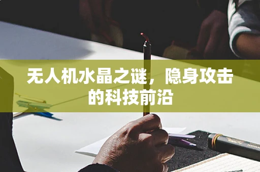 无人机水晶之谜，隐身攻击的科技前沿