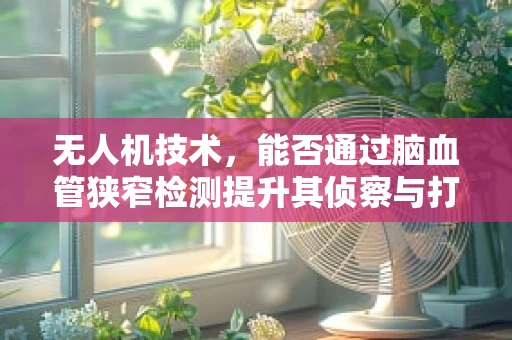 无人机技术，能否通过脑血管狭窄检测提升其侦察与打击能力？