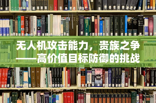 无人机攻击能力，贵族之争——高价值目标防御的挑战