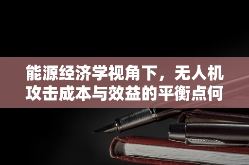 能源经济学视角下，无人机攻击成本与效益的平衡点何在？
