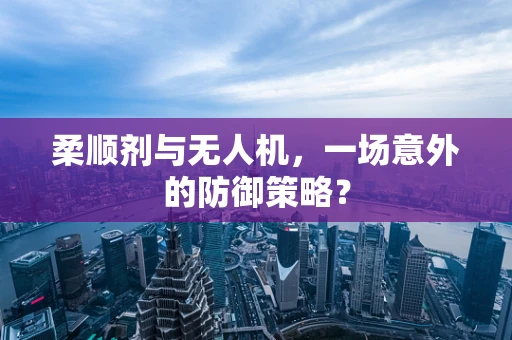 柔顺剂与无人机，一场意外的防御策略？