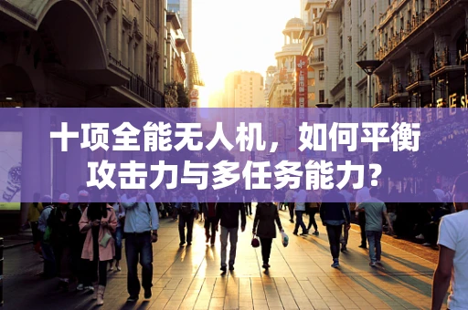 十项全能无人机，如何平衡攻击力与多任务能力？