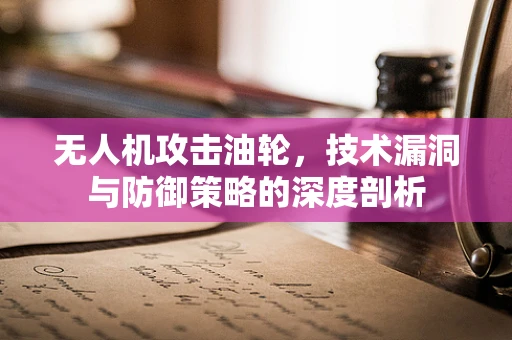 无人机攻击油轮，技术漏洞与防御策略的深度剖析
