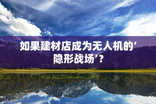 如果建材店成为无人机的‘隐形战场’？