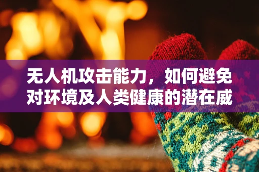 无人机攻击能力，如何避免对环境及人类健康的潜在威胁？