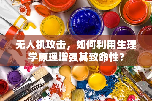 无人机攻击，如何利用生理学原理增强其致命性？