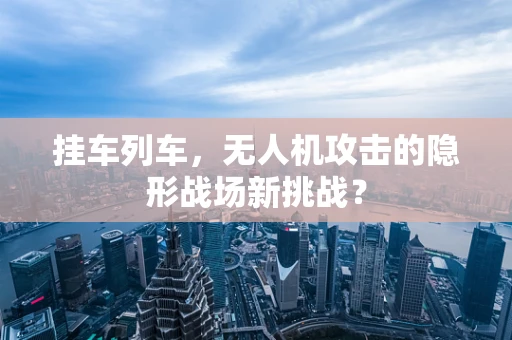 挂车列车，无人机攻击的隐形战场新挑战？