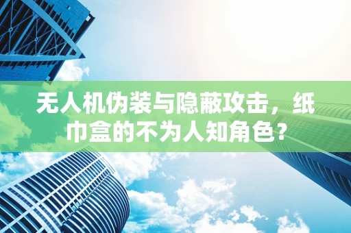 无人机伪装与隐蔽攻击，纸巾盒的不为人知角色？