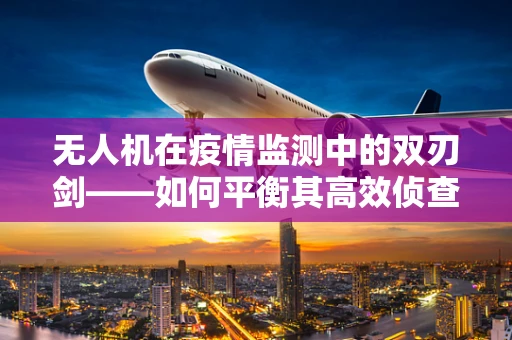 无人机在疫情监测中的双刃剑——如何平衡其高效侦查与潜在隐私侵犯风险？