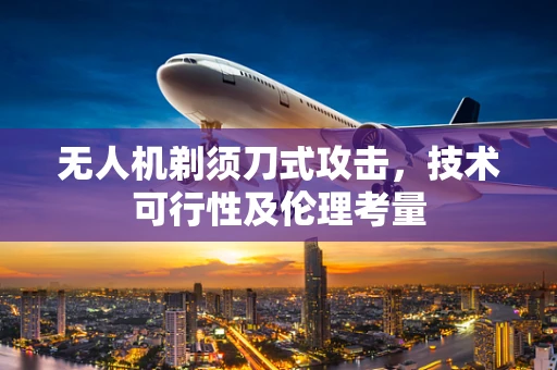 无人机剃须刀式攻击，技术可行性及伦理考量