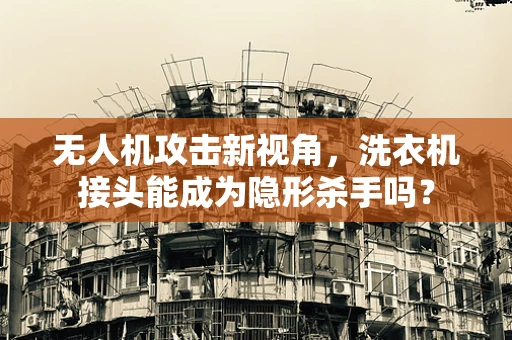 无人机攻击新视角，洗衣机接头能成为隐形杀手吗？