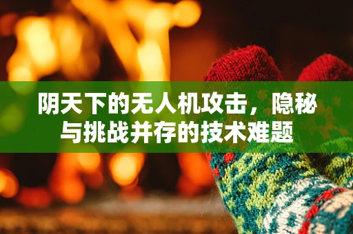 阴天下的无人机攻击，隐秘与挑战并存的技术难题