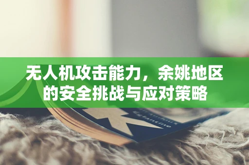 无人机攻击能力，余姚地区的安全挑战与应对策略