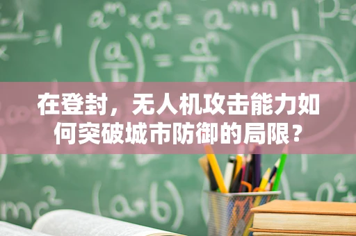 在登封，无人机攻击能力如何突破城市防御的局限？