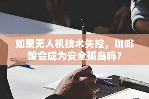 如果无人机技术失控，咖啡馆会成为安全孤岛吗？