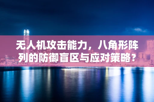 无人机攻击能力，八角形阵列的防御盲区与应对策略？