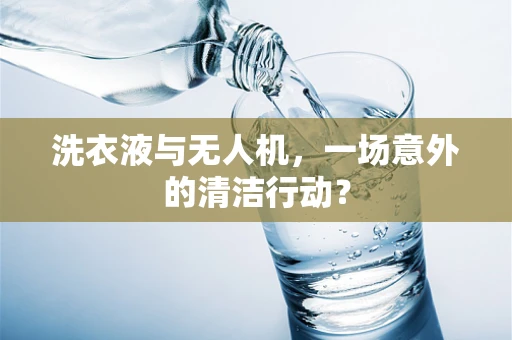 洗衣液与无人机，一场意外的清洁行动？
