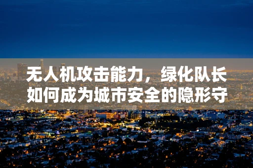 无人机攻击能力，绿化队长如何成为城市安全的隐形守护者？