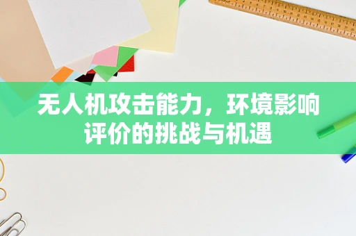 无人机攻击能力，环境影响评价的挑战与机遇