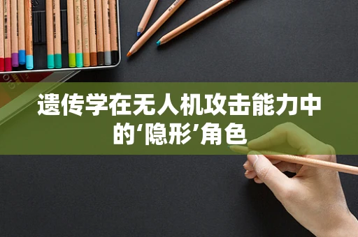 遗传学在无人机攻击能力中的‘隐形’角色