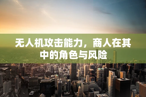 无人机攻击能力，商人在其中的角色与风险