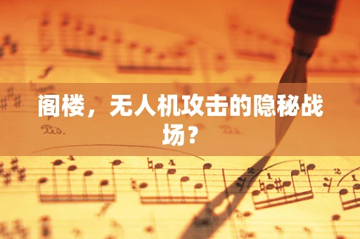 阁楼，无人机攻击的隐秘战场？