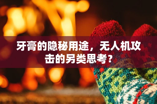 牙膏的隐秘用途，无人机攻击的另类思考？