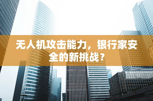 无人机攻击能力，银行家安全的新挑战？