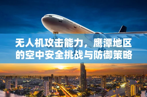 无人机攻击能力，鹰潭地区的空中安全挑战与防御策略