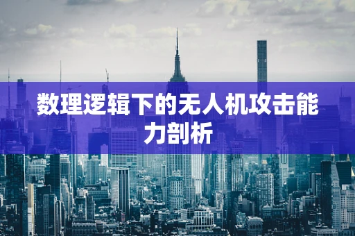 数理逻辑下的无人机攻击能力剖析