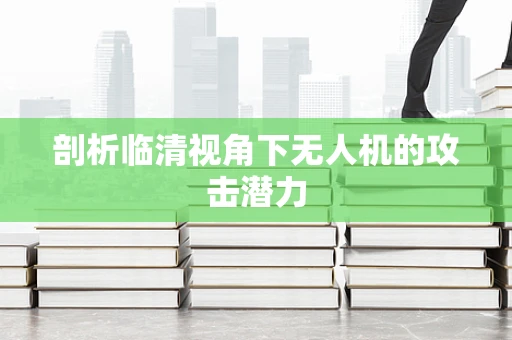 剖析临清视角下无人机的攻击潜力