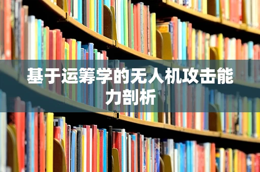 基于运筹学的无人机攻击能力剖析