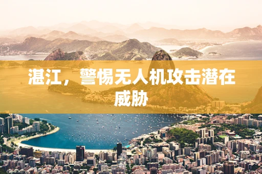 湛江，警惕无人机攻击潜在威胁