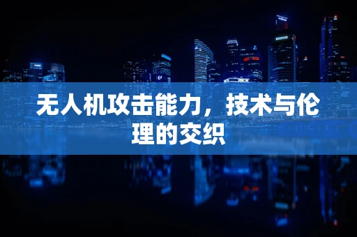 无人机攻击能力，技术与伦理的交织