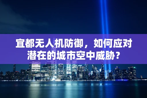 宜都无人机防御，如何应对潜在的城市空中威胁？
