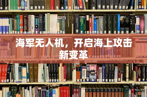 海军无人机，开启海上攻击新变革