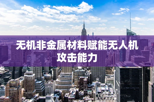 无机非金属材料赋能无人机攻击能力