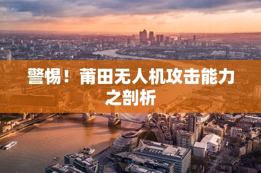 警惕！莆田无人机攻击能力之剖析
